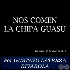 NOS COMEN LA CHIPA GUASU - Por GUSTAVO LATERZA RIVAROLA - Domingo, 06 de Mayo de 2018